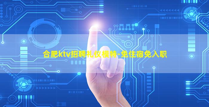 合肥ktv招聘礼仪模特-免住宿免入职