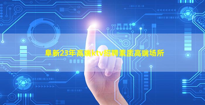阜新23年高端ktv招聘素质高端场所
